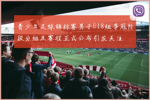 青少年足球锦标赛男子U18组争冠阶段分组及赛程正式公布引发关注